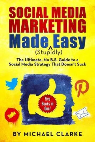 Social Media Marketing Made  Easy : The Ultimate NO B.S. Guide to a Social Media Strategy That Doesn't Suck - Michael Clarke - Kirjat - Punk Rock Marketing - 9780990501305 - perjantai 18. heinäkuuta 2014