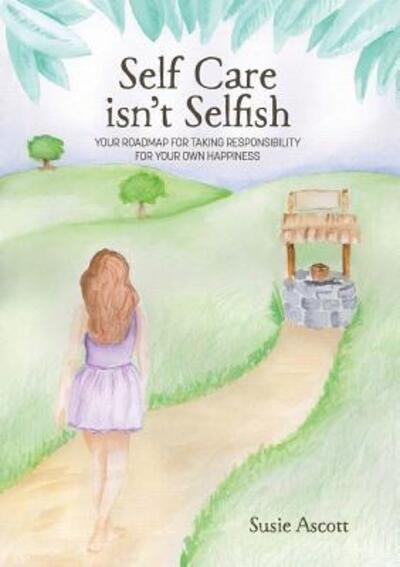 Cover for Susie Ascott · Self Care isn't Selfish: Your roadmap for taking responsibility for your own happiness (Paperback Book) (2016)