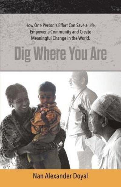 Cover for Nan Alexander Doyal · Dig Where You Are : How One Person's Effort Can Save a Life, Empower a Community and Create Meaningful Change in the World (Paperback Bog) (2017)