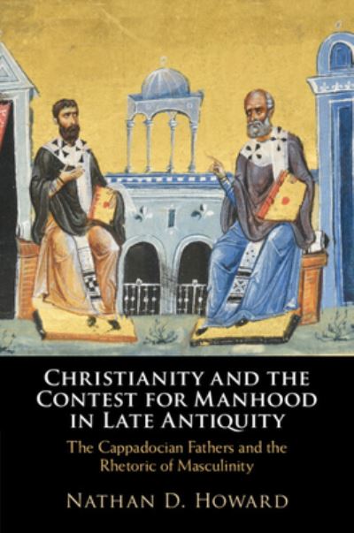 Nathan D. Howard · Christianity and the Contest for Manhood in Late Antiquity: The Cappadocian Fathers and the Rhetoric of Masculinity (Paperback Book) (2024)