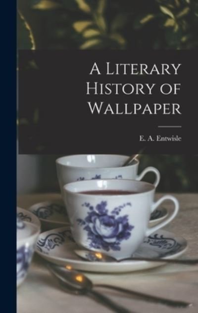 Cover for E A (Eric Arthur) Entwisle · A Literary History of Wallpaper (Hardcover Book) (2021)