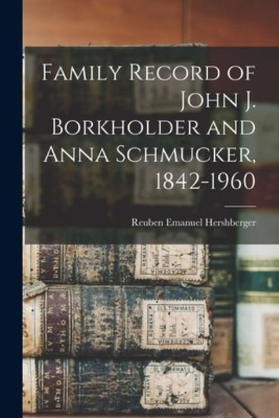 Family Record of John J. Borkholder and Anna Schmucker, 1842-1960 - Reuben Emanuel 1915- Hershberger - Livres - Hassell Street Press - 9781014660305 - 9 septembre 2021