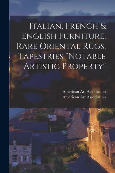 Cover for American Art Association · Italian, French &amp; English Furniture, Rare Oriental Rugs, Tapestries Notable Artistic Property (Pocketbok) (2021)