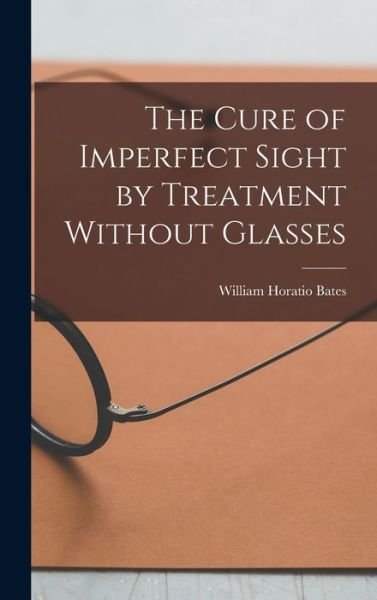 Cover for William Horatio Bates · Cure of Imperfect Sight by Treatment Without Glasses (Book) (2022)