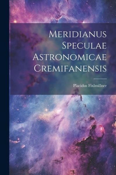 Meridianus Speculae Astronomicae Cremifanensis - Placidus Fixlmillner - Bøger - Creative Media Partners, LLC - 9781022308305 - 18. juli 2023