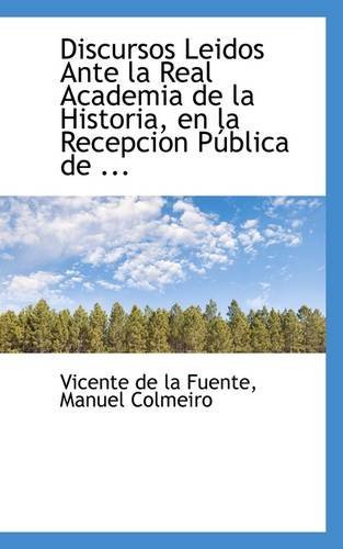 Discursos Leidos Ante La Real Academia De La Historia, en La Recepcion Pública De ... - Manuel Colmeiro Vicente De La Fuente - Books - BiblioLife - 9781110997305 - July 17, 2009