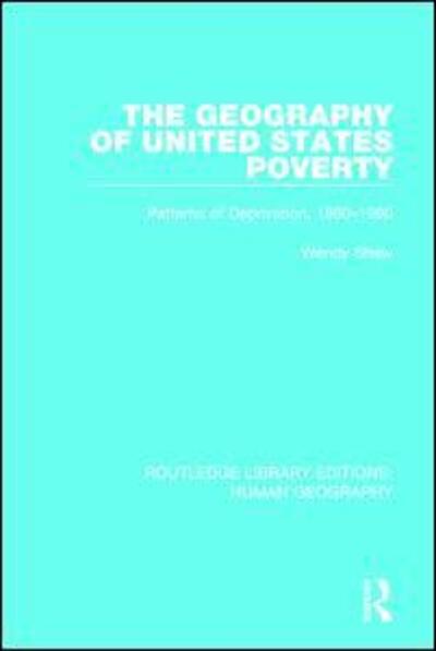 Cover for Wendy Shaw · The Geography of United States Poverty: Patterns of Deprivation, 1980-1990 - Routledge Library Editions: Human Geography (Hardcover Book) (2015)