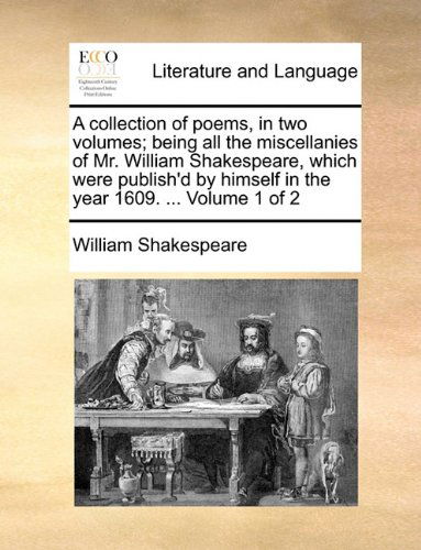 Cover for William Shakespeare · A Collection of Poems, in Two Volumes; Being All the Miscellanies of Mr. William Shakespeare, Which Were Publish'd by Himself in the Year 1609. ...  Volume 1 of 2 (Taschenbuch) (2010)