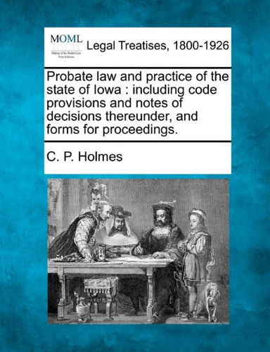 Cover for C. P. Holmes · Probate Law and Practice of the State of Iowa: Including Code Provisions and Notes of Decisions Thereunder, and Forms for Proceedings. (Paperback Bog) (2010)