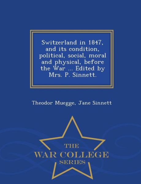 Cover for Theodor Muegge · Switzerland in 1847, and Its Condition, Political, Social, Moral and Physical, Before the War ... Edited by Mrs. P. Sinnett. - War College Series (Paperback Book) (2015)