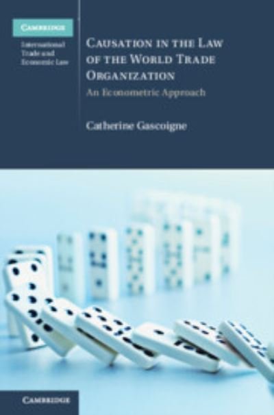 Cover for Gascoigne, Catherine (Macquarie Law School, Macquarie University, Sydney) · Causation in the Law of the World Trade Organization: An Econometric Approach - Cambridge International Trade and Economic Law (Gebundenes Buch) (2023)