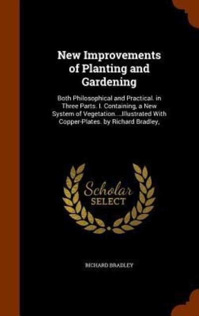 Cover for Richard Bradley · New Improvements of Planting and Gardening Both Philosophical and Practical. in Three Parts. I. Containing, a New System of Vegetation....Illustrated With Copper-Plates. by Richard Bradley, (Hardcover Book) (2015)