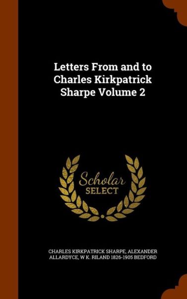 Cover for Charles Kirkpatrick Sharpe · Letters from and to Charles Kirkpatrick Sharpe Volume 2 (Hardcover Book) (2015)