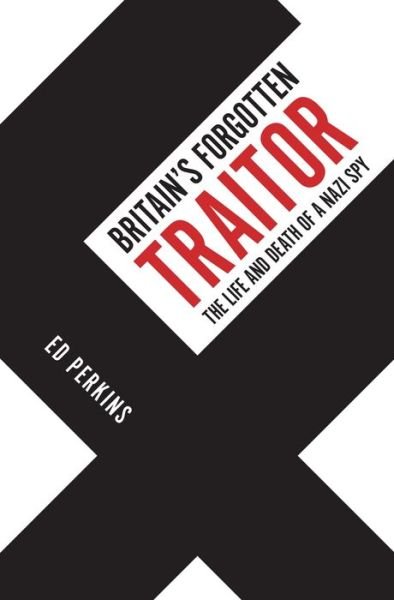 Cover for Ed Perkins · Britain's Forgotten Traitor: The Life and Death of a Nazi Spy (Hardcover Book) (2021)
