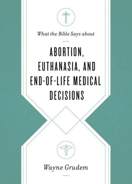 Cover for Wayne Grudem · What the Bible Says about Abortion, Euthanasia, and End-of-Life Medical Decisions - What the Bible Says about . . . (Paperback Book) (2020)