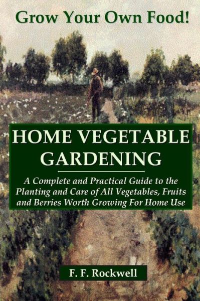 Cover for F. F. Rockwell · HOME VEGETABLE GARDENING: A Complete and Practical Guide to the Planting and Care of All Vegetables, Fruits and Berries Worth Growing For Home Use (Taschenbuch) (2008)