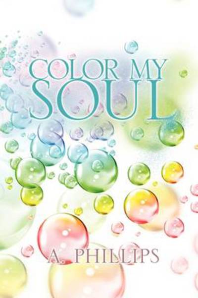 Color My Soul - A Phillips - Bücher - Xlibris Corporation - 9781441558305 - 3. September 2009