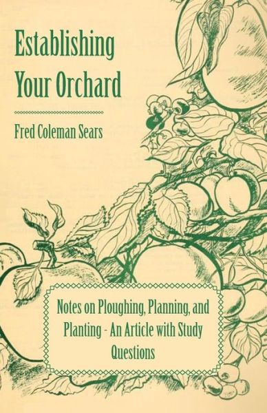 Establishing Your Orchard - Notes on Ploughing, Planning, and Planting - an Article with Study Questions - Fred Coleman Sears - Books - Candler Press - 9781446537305 - March 1, 2011