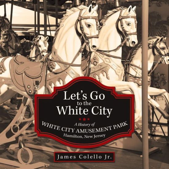 Cover for James Colello Jr. · Let's Go to the White City: a History of White City Amusement Park, Hamilton, New Jersey (Taschenbuch) (2013)