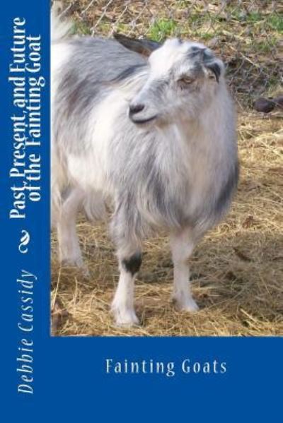 Past, Present, and Future of the Fainting Goat - Debbie Cassidy - Books - Createspace Independent Publishing Platf - 9781481103305 - July 5, 2013