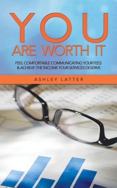 Cover for Ashley Latter · You Are Worth It: Feel Comfortable Communicating Your Fees &amp; Achieve the Income Your Services Deserve (Paperback Book) (2014)