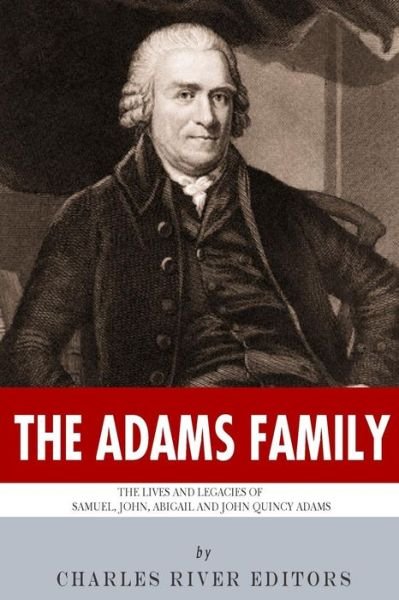 Charles River Editors · The Adams Family: the Lives and Legacies of Samuel, John, Abigail and John Quincy Adams (Paperback Bog) (2013)