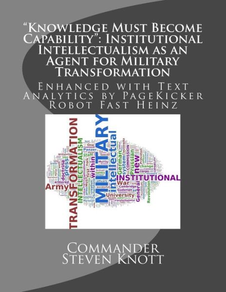 `knowledge Must Become Capability`: Institutional Intellectualism As an Agent for Military Transformation: Enhanced with Text Analytics by Pagekicker - Commander Steven W Knott - Livros - Createspace - 9781494309305 - 12 de dezembro de 2013