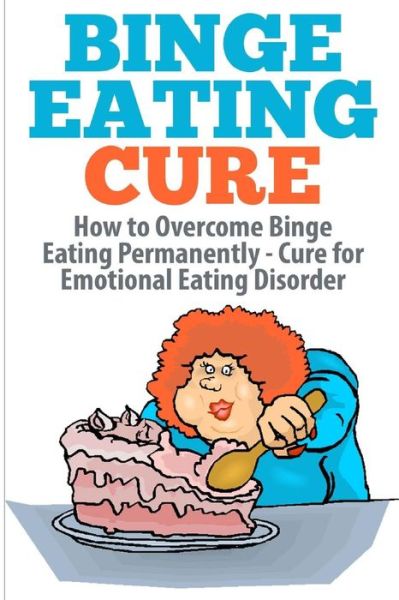 Binge Eating Cure: How to Overcome Binge Eating Permanently - Barbara Williams - Books - Createspace - 9781505812305 - December 29, 2014