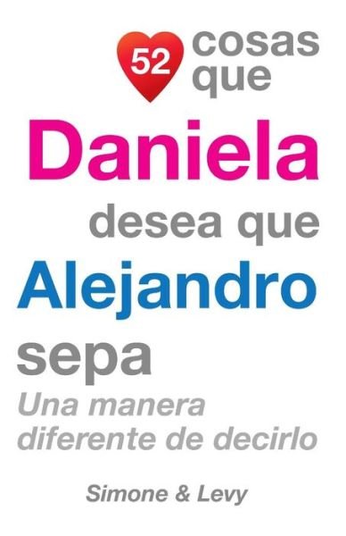 52 Cosas Que Daniela Desea Que Alejandro Sepa: Una Manera Diferente De Decirlo - J L Leyva - Kirjat - Createspace - 9781505911305 - torstai 30. lokakuuta 2014