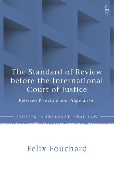 Cover for Fouchard, Felix (University of Munster, Germany) · The Standard of Review before the International Court of Justice: Between Principle and Pragmatism - Studies in International Law (Innbunden bok) (2024)