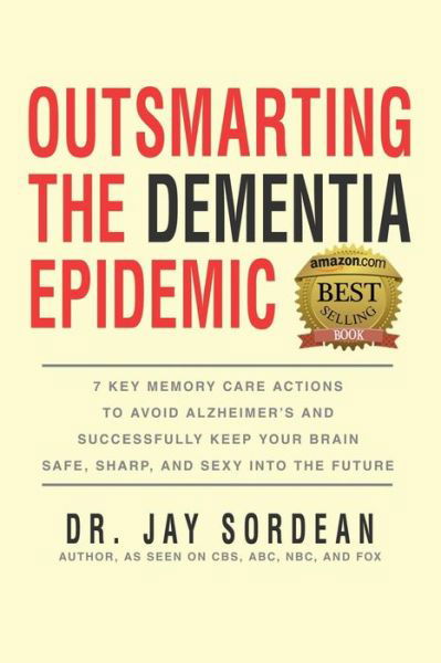 Cover for Dr Jay Sordean · Outsmarting the Dementia Epidemic: 7 Key Memory Care Actions to Avoid Alzheimer's and Successfully Keep Your Brain Safe, Sharp and Sexy into the Futur (Paperback Book) (2015)