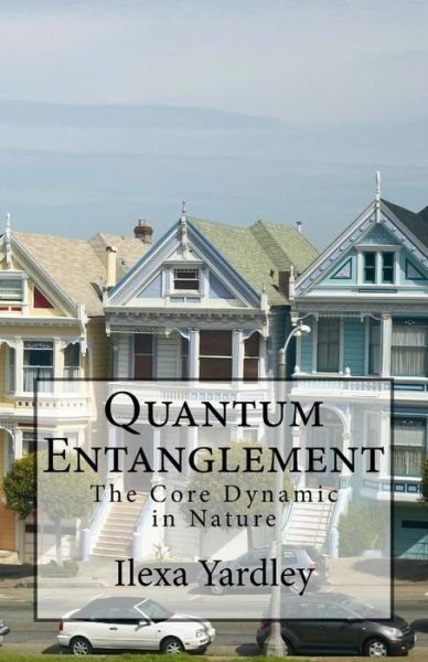 Cover for Ilexa Yardley · Quantum Entanglement: the Core Dynamic in Nature (Paperback Book) (2015)
