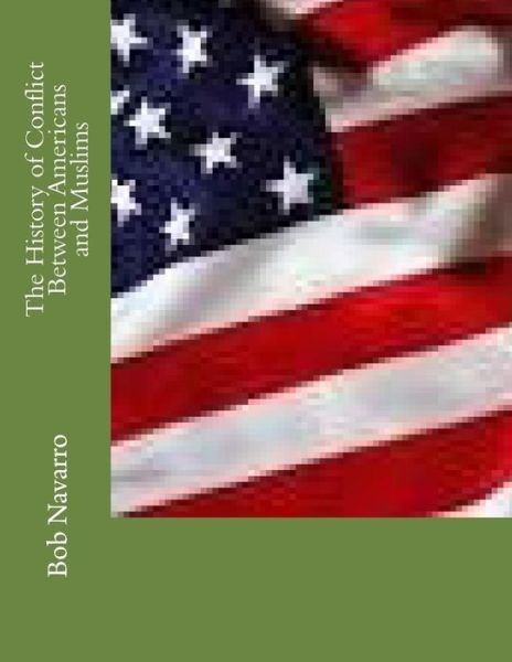 Cover for Bob Navarro · The History of Conflict Between Americans and Muslims (Paperback Book) (2015)
