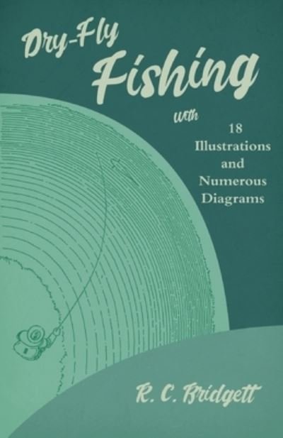 Cover for R C Bridgett · Dry-Fly Fishing - With 18 Illustrations and Numerous Diagrams (Paperback Book) (2019)