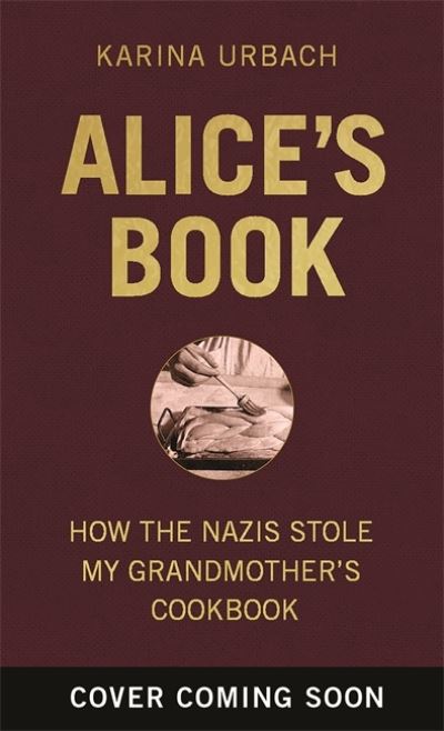 Cover for Karina Urbach · Alice's Book: How the Nazis Stole My Grandmother's Cookbook (Hardcover Book) (2022)