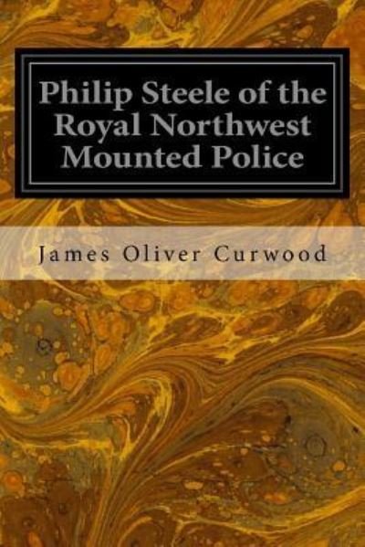 Philip Steele of the Royal Northwest Mounted Police - James Oliver Curwood - Książki - Createspace Independent Publishing Platf - 9781533321305 - 18 maja 2016