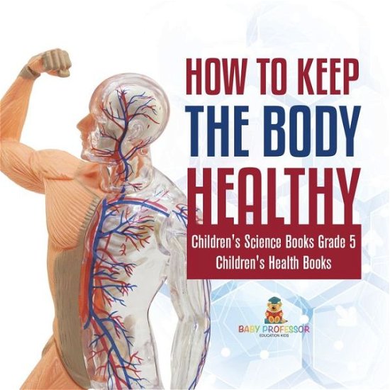 Cover for Baby Professor · How to Keep the Body Healthy Children's Science Books Grade 5 Children's Health Books (Paperback Book) (2021)