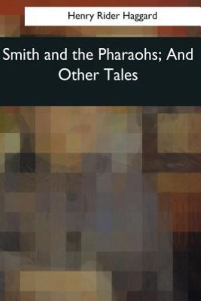 Smith and the Pharaohs, And Other Tales - Sir H Rider Haggard - Books - Createspace Independent Publishing Platf - 9781544097305 - March 16, 2017