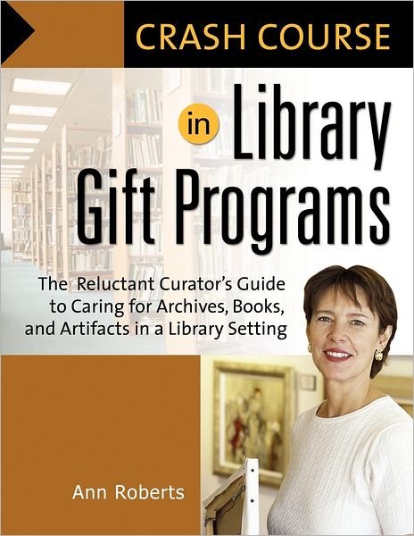 Cover for Ann Roberts · Crash Course in Library Gift Programs: The Reluctant Curator's Guide to Caring for Archives, Books, and Artifacts in a Library Setting - Crash Course (Paperback Book) (2007)