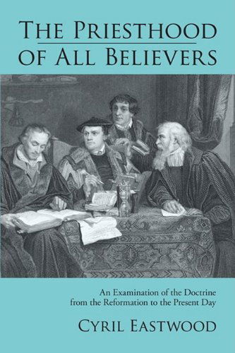 Cover for Cyril Eastwood · The Priesthood of All Believers: an Examination of the Doctrine from the Reformation to the Present Day (Paperback Book) [Reprint edition] (2009)