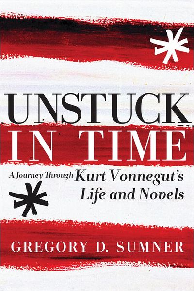 Cover for Gregory D. Sumner · Unstuck in Time: A Journey Through Kurt Vonnegut's Life and Novels (Paperback Book) (2012)