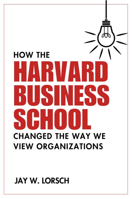 Cover for Jay W. Lorsch · How the Harvard Business School Changed the Way We View Organizations (Paperback Book) (2023)
