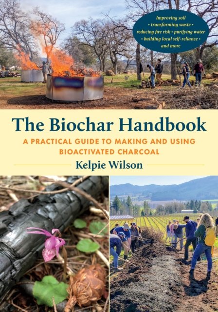 Cover for Kelpie Wilson · The Biochar Handbook: A Practical Guide to Making and Using Bioactivated Charcoal (Pocketbok) (2024)