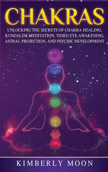 Cover for Kimberly Moon · Chakras: Desvelando los Secretos de la Sanacion de Chakras, Meditacion Kundalini, Despertar del Tercer Ojo, Proyeccion Astral, y del Desarrollo Psiquico (Hardcover bog) [Spanish edition] (2019)