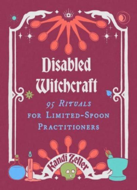 Kandi Zeller · Disabled Witchcraft: 95 Rituals for Limited-Spoon Practitioners (Hardcover Book) (2024)