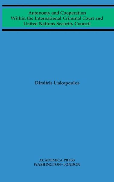 Cover for Dimitris Liakopoulos · Autonomy and Cooperation Within the International Criminal Court and United Nations Security Council - W. B. Sheridan Law Books (Hardcover Book) (2020)