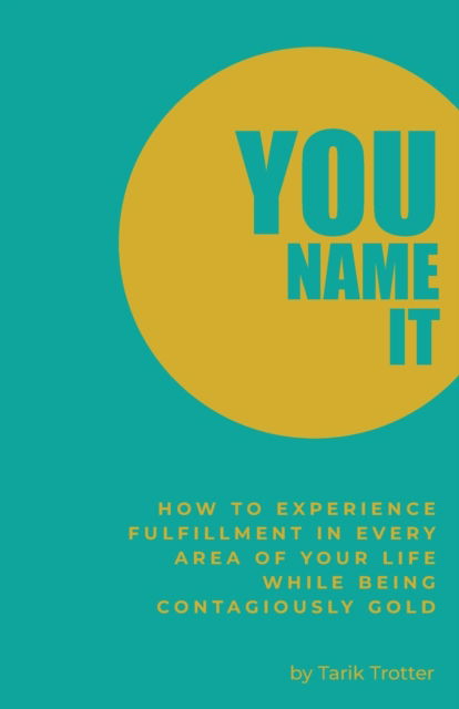 Cover for Tarik Trotter · You Name It: How to Experience Fulfillment In Every Area of Your Life While Being Contagiously Gold (Paperback Book) (2020)