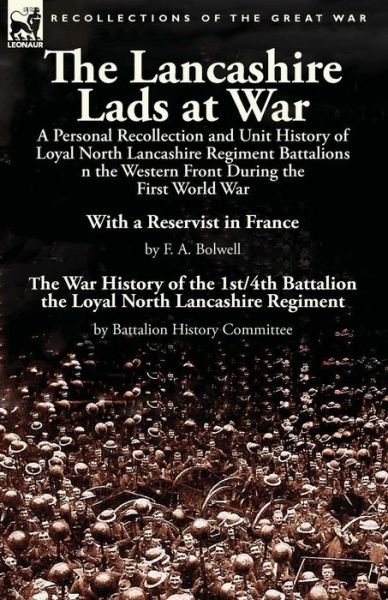 Cover for F A Bolwell · The Lancashire Lads at War: a Personal Recollection and Unit History of Loyal North Lancashire Regiment Battalions on the Western Front During the First World War-With a Reservist in France by F. A. Bolwell &amp; The War History of the 1st/4th Battalion the L (Paperback Bog) (2015)