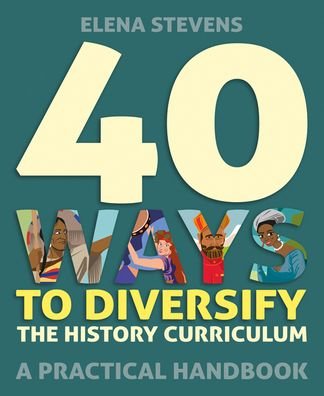 Cover for Elena Stevens · 40 Ways to Diversify the History Curriculum: A practical handbook (Paperback Book) (2022)