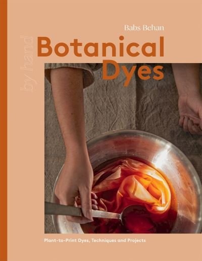 Cover for Babs Behan · Botanical Dyes: Plant-to-Print Dyes, Techniques and Projects - By Hand (Hardcover Book) (2023)